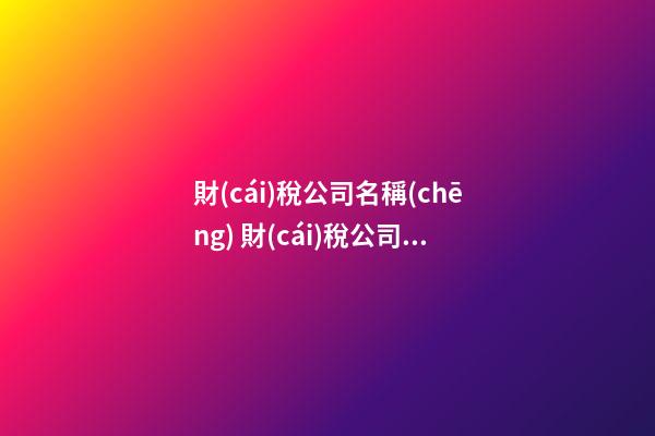 財(cái)稅公司名稱(chēng) 財(cái)稅公司取名字參考大全